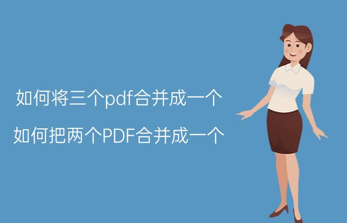 如何将三个pdf合并成一个 如何把两个PDF合并成一个？